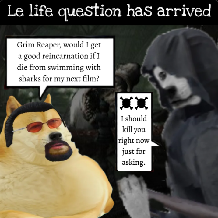 Le life question has arrived Grim Reaper, would I get a good reincarnation if I die from swimming with sharks for my next film? XX I should kill you right now just for asking.