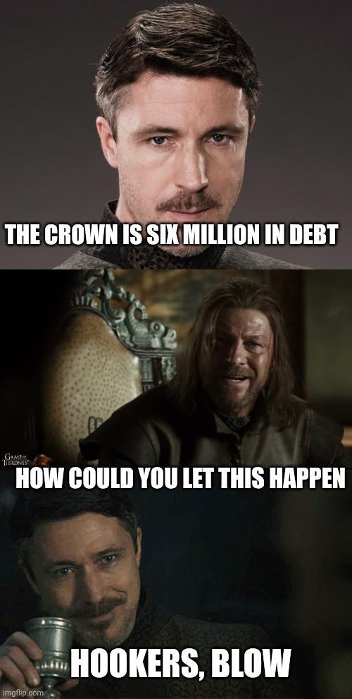 THE CROWN IS SIX MILLION IN DEBT GAMF THRONES HOW COULD YOU LET THIS HAPPEN imgflip.com HOOKERS, BLOW