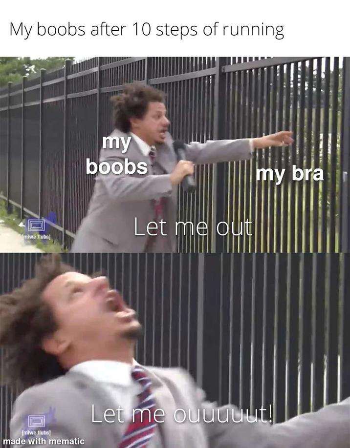 My boobs after 10 steps of running my boobs miwa flubs] Let me out my bra [mlwa Hlubs] made with mematic Let me ouuuuut!