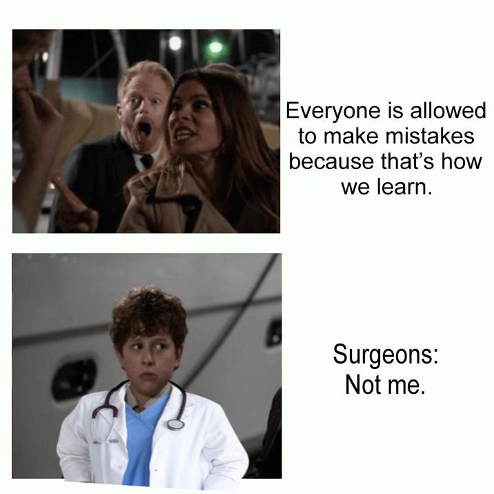 Everyone is allowed to make mistakes because that's how we learn. Surgeons: Not me.