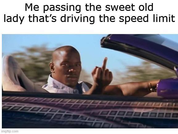 Me passing the sweet old lady that's driving the speed limit imgflip.com