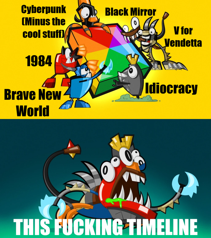 Cyberpunk (Minus the Black Mirror cool stuff) V for Vendetta 1984 Idiocracy Brave New World THIS F------ TIMELINE