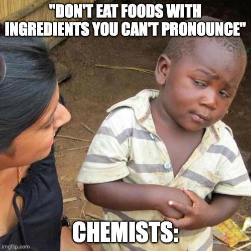 "DON'T EAT FOODS WITH INGREDIENTS YOU CAN'T PRONOUNCE" imgflip.com CHEMISTS: