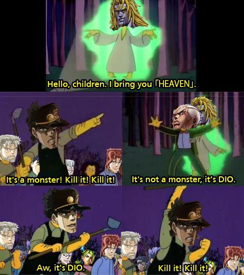 Hello, children. I bring you THEAVENJ. It's a monster! Kill it! Kill it! It's not a monster, it's DIO. Aw, it's DIO. Kill it! Kill it!