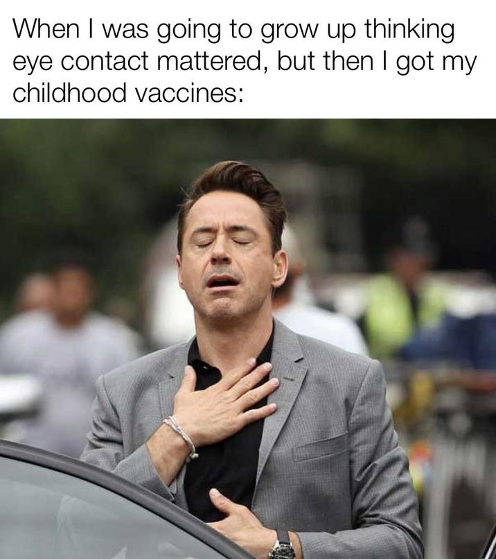 When I was going to grow up thinking eye contact mattered, but then I got my childhood vaccines: