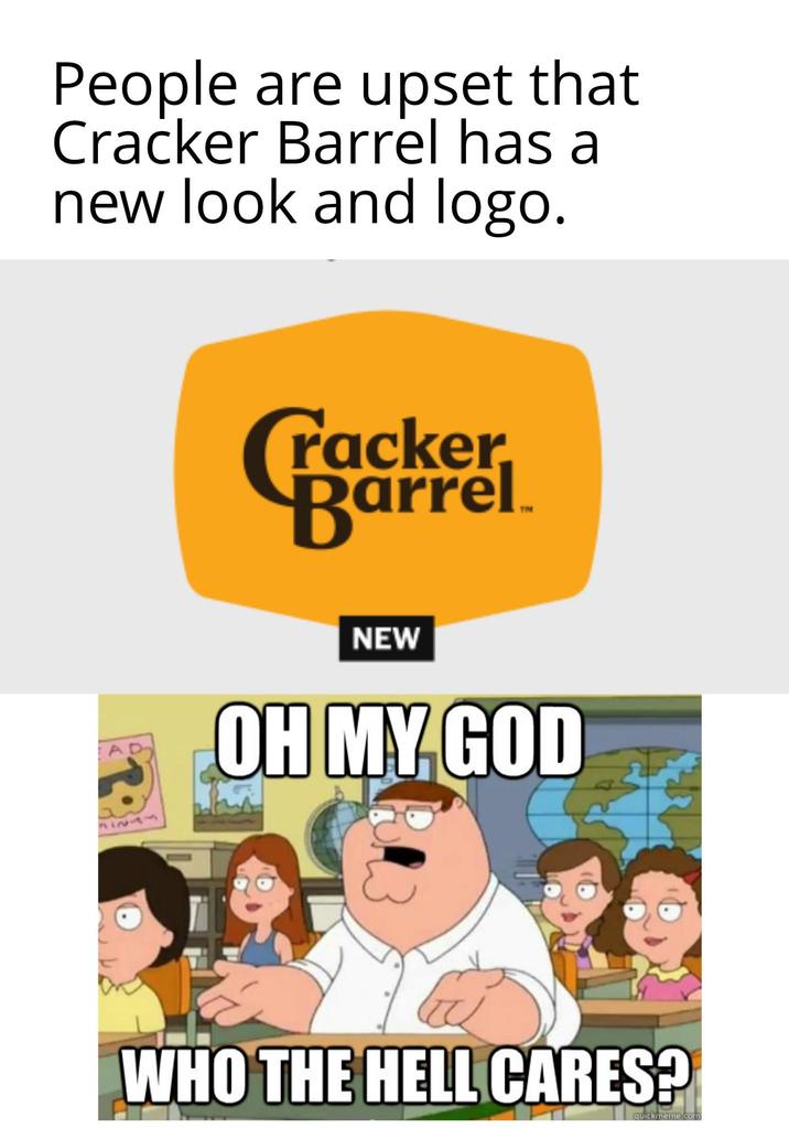 People are upset that Cracker Barrel has a new look and logo. racker. Barrel AD NEW OH MY GOD 11224 WHO THE HELL CARES? quickmeme.comm