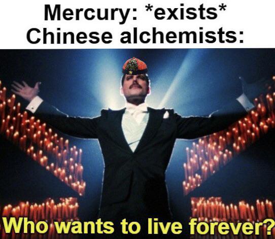 Mercury: *exists* Chinese alchemists: Who wants to live forever?