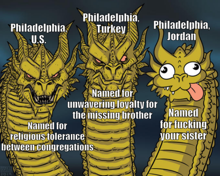 Philadelphia, Philadelphia. Turkey Philadelphia, U.S. Jordan Named for Named for unwavering loyalty for the missing brother religious tolerance between congregations MIKRAL ARSON 2019 Named for f------ your sister