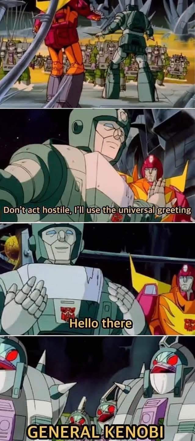 Don't act hostile, I'll use the universal greeting Hello there GENERAL KENOBI