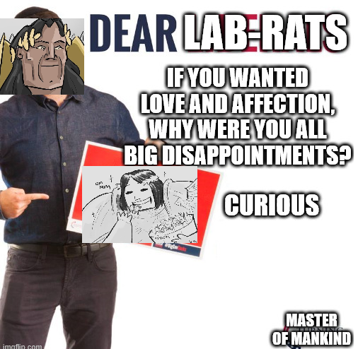 DEAR LABERATS IF YOU WANTED LOVE AND AFFECTION, WHY WERE YOU ALL BIG DISAPPOINTMENTS? CURIOUS imgflip com MASTER OF MANKIND