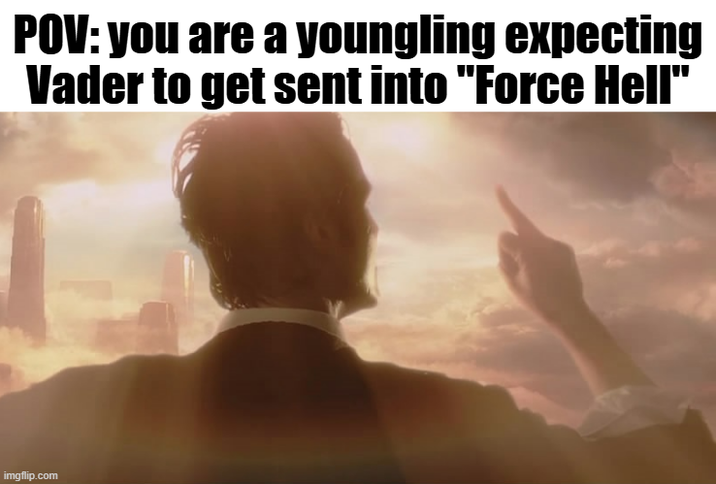 POV: you are a youngling expecting Vader to get sent into "Force Hell" imgflip.com