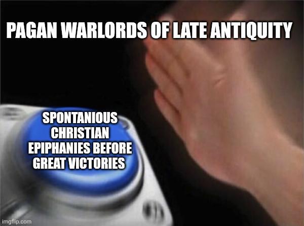 PAGAN WARLORDS OF LATE ANTIQUITY imgflip.com SPONTANIOUS CHRISTIAN EPIPHANIES BEFORE GREAT VICTORIES