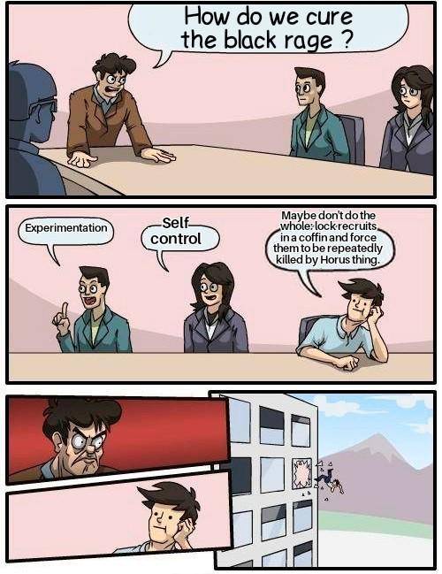 How do we cure the black rage? Experimentation Self- control Maybe don't do the whole: lock recruits, in a coffin and force them to be repeatedly killed by Horus thing.