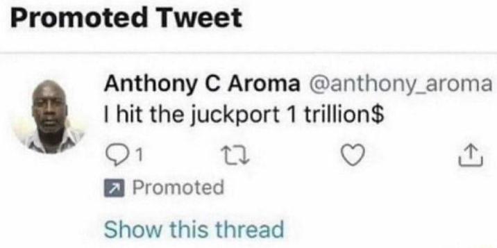 Promoted Tweet Anthony C Aroma @anthony_aroma I hit the juckport 1 trillion$ 1 27 Promoted Show this thread