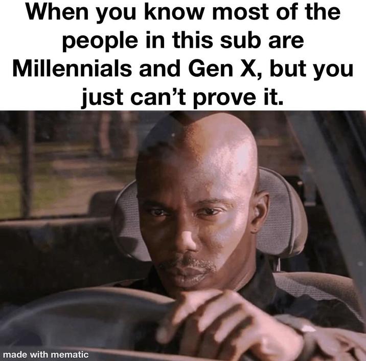 When you know most of the people in this sub are Millennials and Gen X, but you just can't prove it. made with mematic