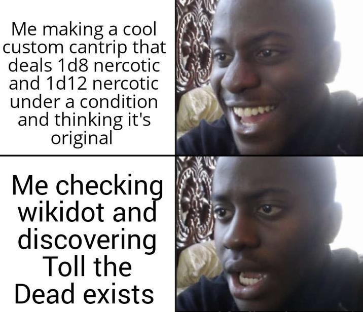 Me making a cool custom cantrip that deals 1d8 nercotic and 1d12 nercotic under a condition and thinking it's original Me checking wikidot and discovering Toll the Dead exists