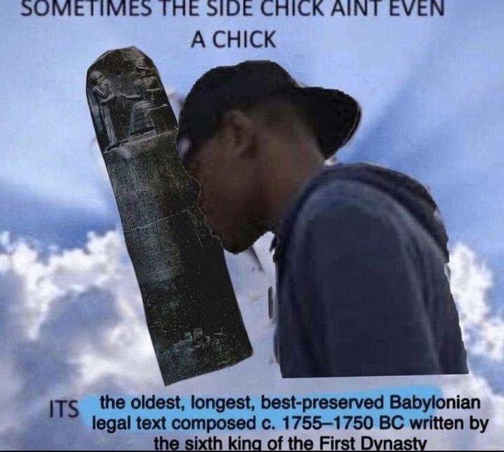 SOMETIMES THE SIDE CHICK AINT EVEN A CHICK ITS the oldest, longest, best-preserved Babylonian legal text composed c. 1755-1750 BC written by the sixth king of the First Dynasty