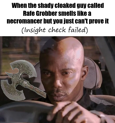 When the shady cloaked guy called Rafe Grobber smells like a necromancer but you just can't prove it (Insight check failed)