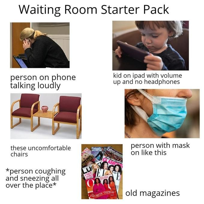 Waiting Room Starter Pack person on phone talking loudly kid on ipad with volume up and no headphones Enterta these uncomfortable chairs *person coughing and sneezing all over the place* edaire Lu FREE person with mask on like this FAVORITE THINGS old magazines