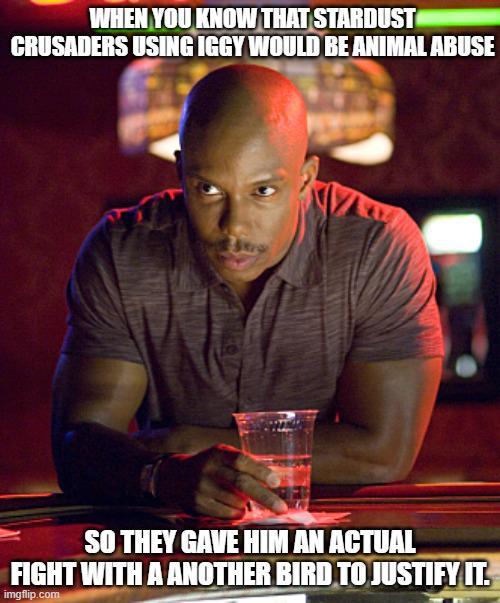 WHEN YOU KNOW THAT STARDUST CRUSADERS USING IGGY WOULD BE ANIMAL ABUSE SO THEY GAVE HIM AN ACTUAL FIGHT WITH A ANOTHER BIRD TO JUSTIFY IT. imgflip.com