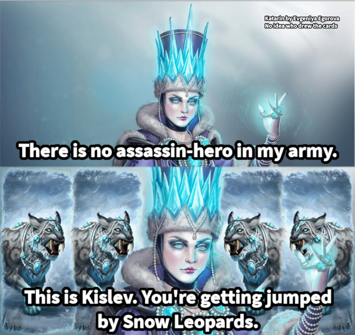 Katarin by Evgeniya Egorova No idea who drew the cards There is no assassin-hero in my army. This is Kislev. You're getting jumped by Snow Leopards.
