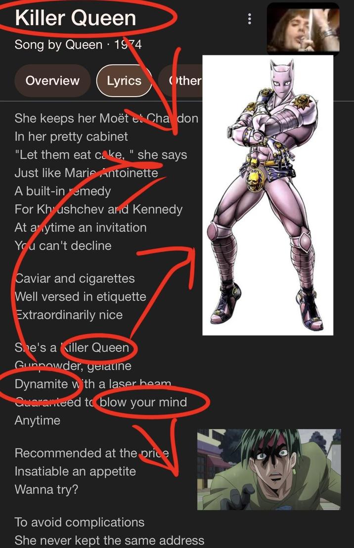 Killer Queen Song by Queen · 1974 Overview Lyrics Other She keeps her Moët e Cha don In her pretty cabinet "Let them eat cake," she says Just like Marie Antoinette A built-in remedy For Khrushchev and Kennedy At anytime an invitation You can't decline Caviar and cigarettes Well versed in etiquette Extraordinarily nice She's a Killer Queen Gunpowder, gelatine Dynamite with a laser beam Quaranteed to blow your mind Anytime Recommended at the price Insatiable an appetite Wanna try? To avoid complications She never kept the same address :