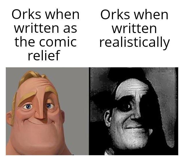 Orks when written as the comic relief Orks when written realistically