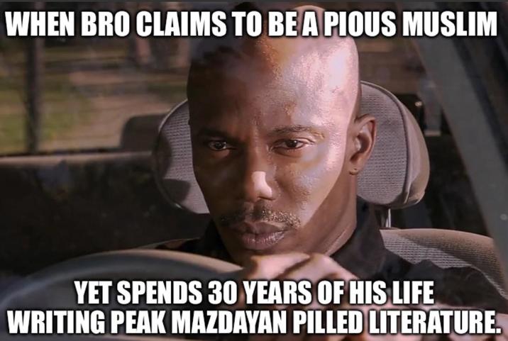 WHEN BRO CLAIMS TO BE A PIOUS MUSLIM YET SPENDS 30 YEARS OF HIS LIFE WRITING PEAK MAZDAYAN PILLED LITERATURE.