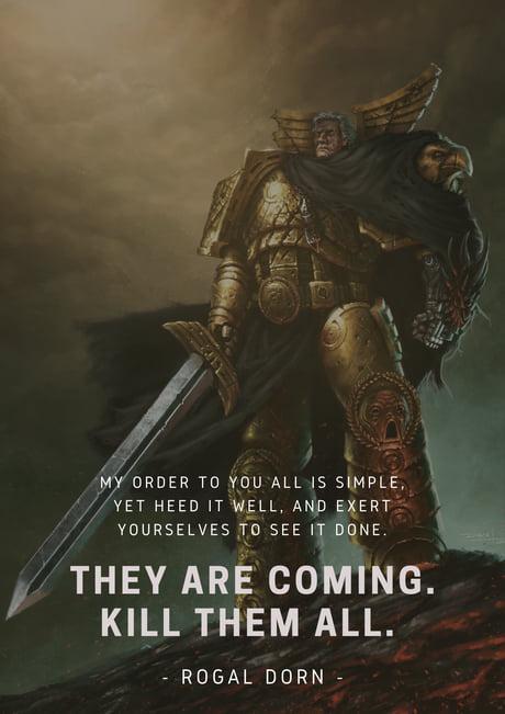 MY ORDER TO YOU ALL IS SIMPLE, YET HEED IT WELL, AND EXERT YOURSELVES TO SEE IT DONE. THEY ARE COMING. KILL THEM ALL. ROGAL DORN