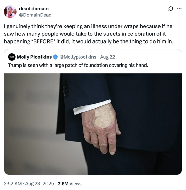 A "quote-tweet":https://knowyourmeme.com/memes/quote-retweets-qrts joking about "Donald Trump":https://knowyourmeme.com/memes/people/donald-trump and the makeup/bruising on his hand, which caused speculation about his impending death.