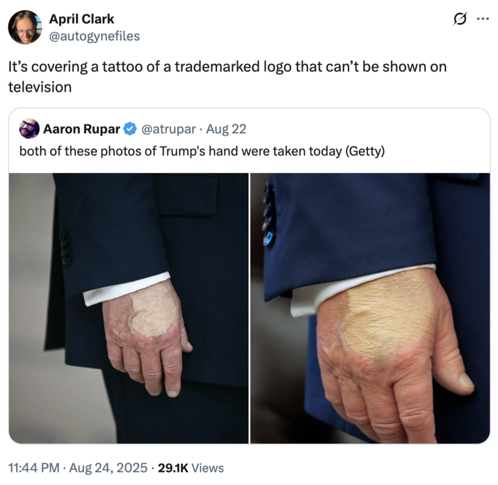 It’s covering a tattoo of a trademarked logo that can’t be shown on television A "quote-tweet":https://knowyourmeme.com/memes/quote-retweets-qrts joking about "Donald Trump":https://knowyourmeme.com/memes/people/donald-trump and the makeup/bruising on his hand, which caused speculation about his impending death.