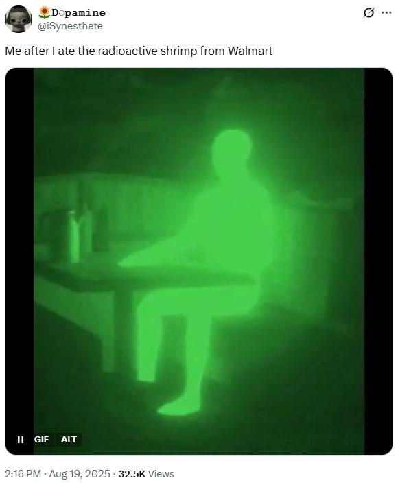 II GIF ALT Dopamine @iSynesthete Me after I ate the radioactive shrimp from Walmart 2:16 PM Aug 19, 2025 .32.5K Views Q