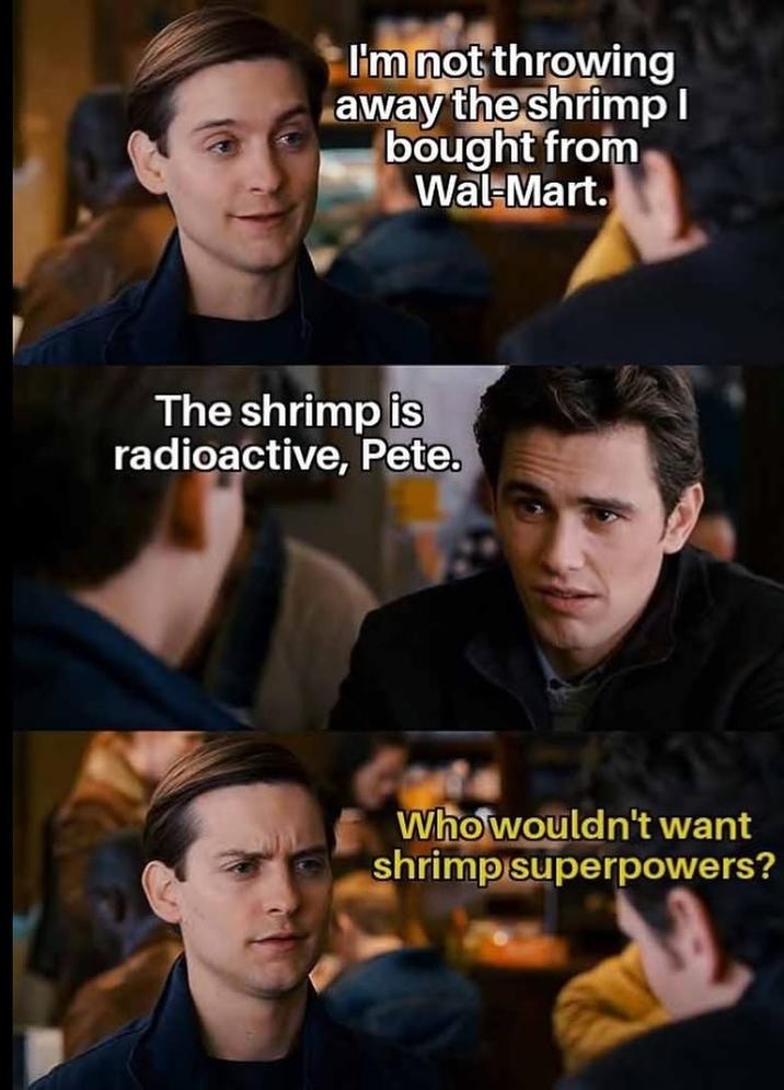 I'm not throwing away the shrimp I bought from Wal-Mart. The shrimp is radioactive, Pete. Who wouldn't want shrimp superpowers?