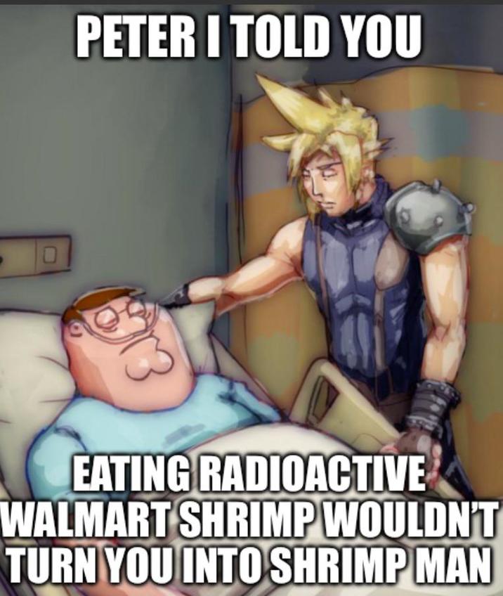 PETER I TOLD YOU EATING RADIOACTIVE WALMART SHRIMP WOULDN'T TURN YOU INTO SHRIMP MAN