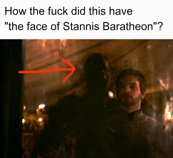How the f--- did this have "the face of Stannis Baratheon"?