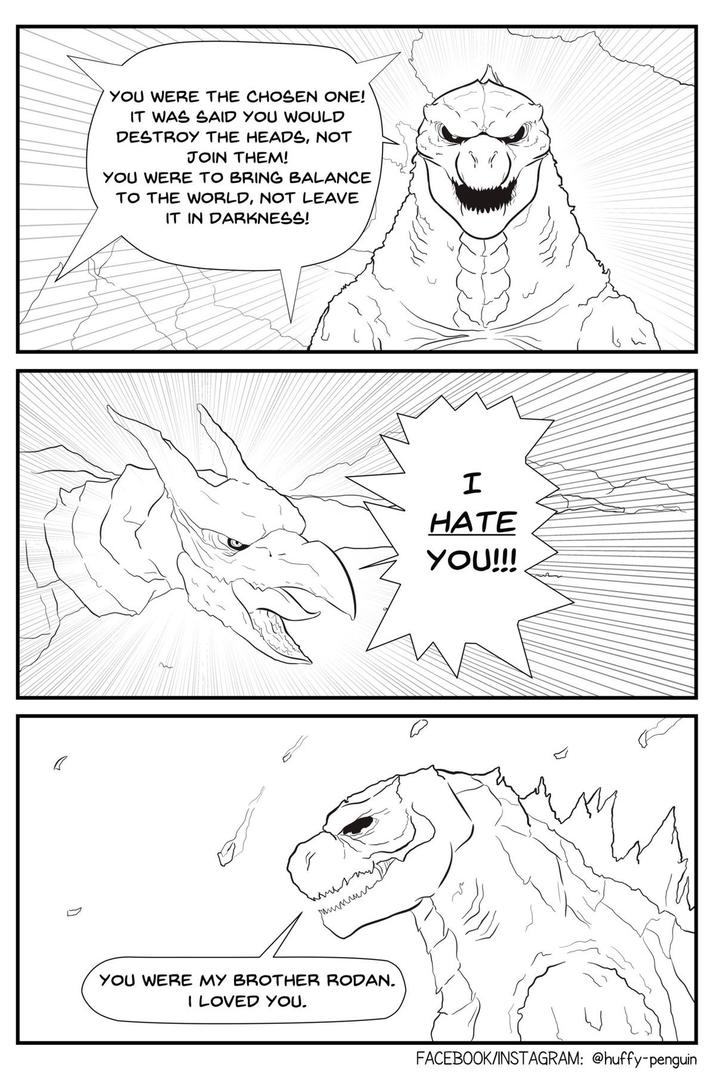YOU WERE THE CHOSEN ONE! IT WAS SAID YOU WOULD DESTROY THE HEADS, NOT JOIN THEM! YOU WERE TO BRING BALANCE TO THE WORLD, NOT LEAVE IT IN DARKNESS! YOU WERE MY BROTHER RODAN. I LOVED YOU. I HATE YOU!!! FACEBOOK/INSTAGRAM: @huffy-penguin