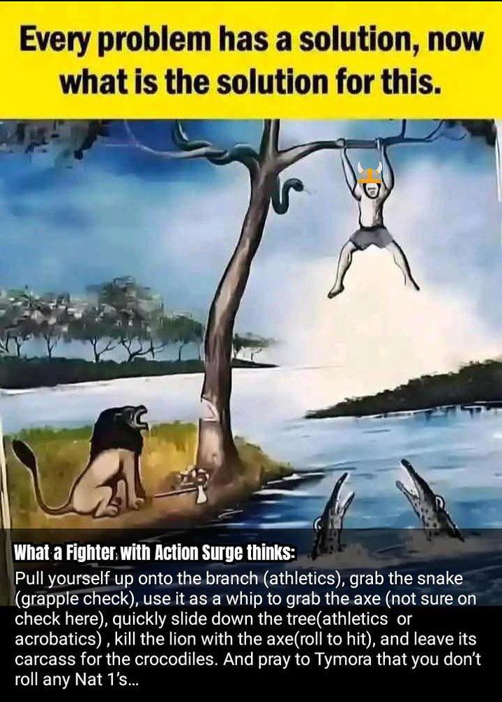 Every problem has a solution, now what is the solution for this. What a Fighter with Action Surge thinks: Pull yourself up onto the branch (athletics), grab the snake (grapple check), use it as a whip to grab the axe (not sure on check here), quickly slide down the tree(athletics or acrobatics), kill the lion with the axe(roll to hit), and leave its carcass for the crocodiles. And pray to Tymora that you don't roll any Nat 1's...