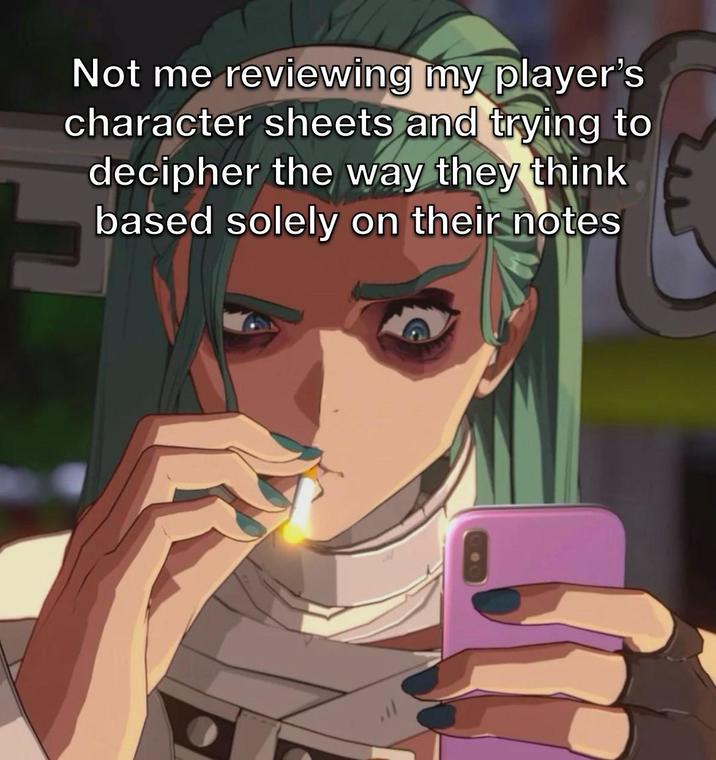Not me reviewing my player's character sheets and trying to decipher the way they think based solely on their notes