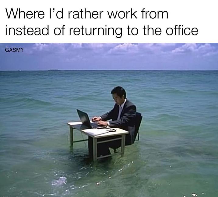 Where I'd rather work from instead of returning to the office GASM?