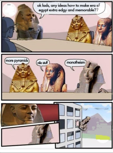 ok lads, any ideas how to make era of egypt extra edgy and memorable?? more pyramids nile stuff monotheism