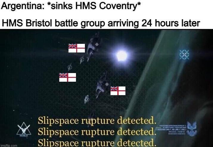 Argentina: *sinks HMS Coventry* HMS Bristol battle group arriving 24 hours later imgflip.com MOBLE الد خالد Slipspace rupture detected. Slipspace rupture detected. Slipspace rupture detected.