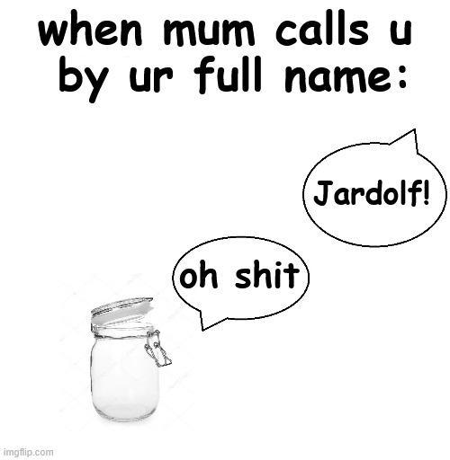 when mum calls u by ur full name: oh s--- Jardolf! imgflip.com