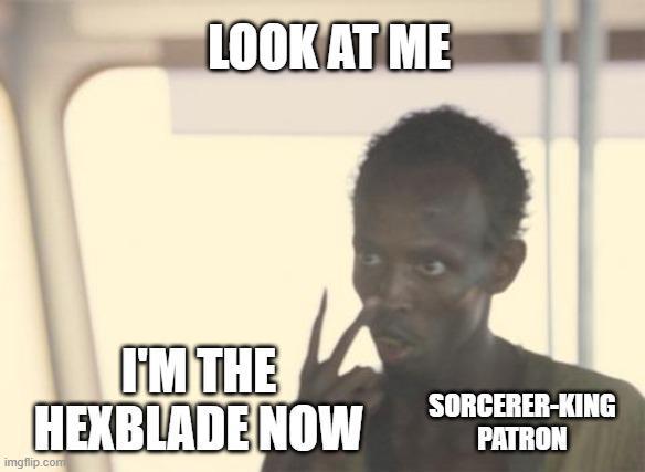 LOOK AT ME I'M THE HEXBLADE NOW SORCERER-KING PATRON imgflip.com