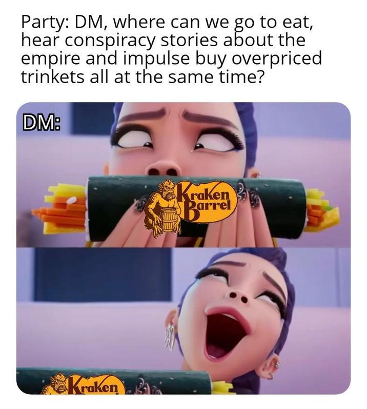 Party: DM, where can we go to eat, hear conspiracy stories about the empire and impulse buy overpriced trinkets all at the same time? DM: Kraken Kraken Barrel