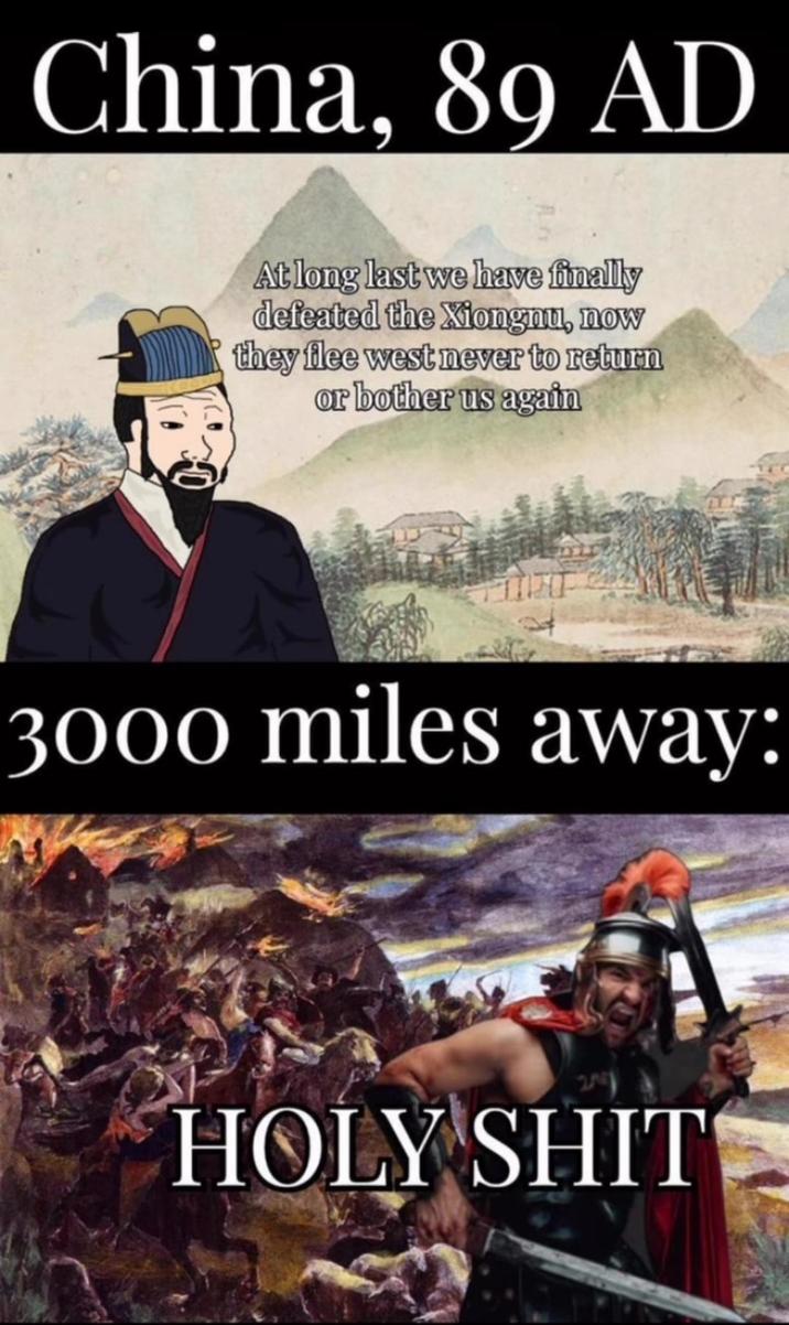 China, 89 AD At long last we have finally defeated the Xiongnu, now they flee west never to return or bother us again 3000 miles away: H--------