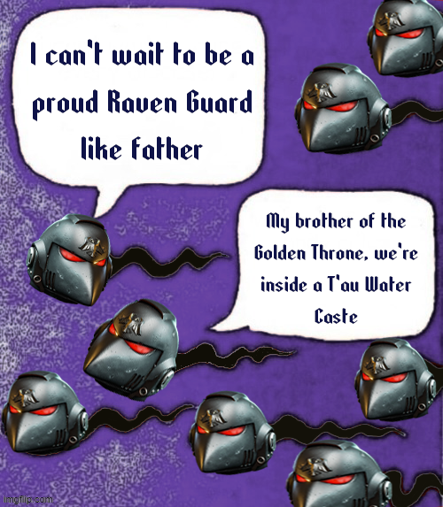 I can't wait to be a proud Raven Guard like father My brother of the Golden Throne, we're inside a l'au Water Caste imgflip.com