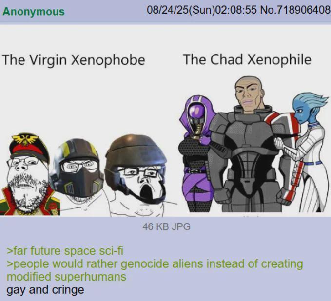 Anonymous 08/24/25(Sun)02:08:55 No.718906408 The Virgin Xenophobe The Chad Xenophile 46 KB JPG >far future space sci-fi >people would rather genocide aliens instead of creating modified superhumans gay and cringe