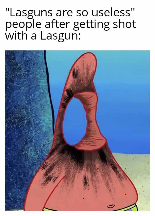 "Lasguns are so useless" people after getting shot with a Lasgun: