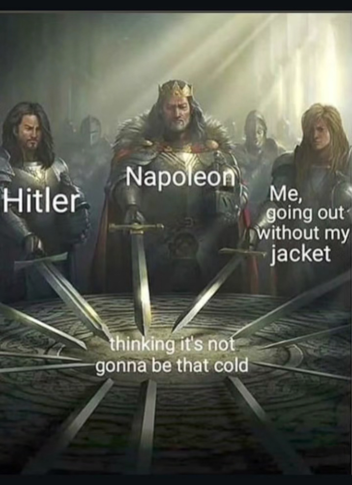 Napoleon Hitler thinking it's not gonna be that cold Me, going out without my jacket