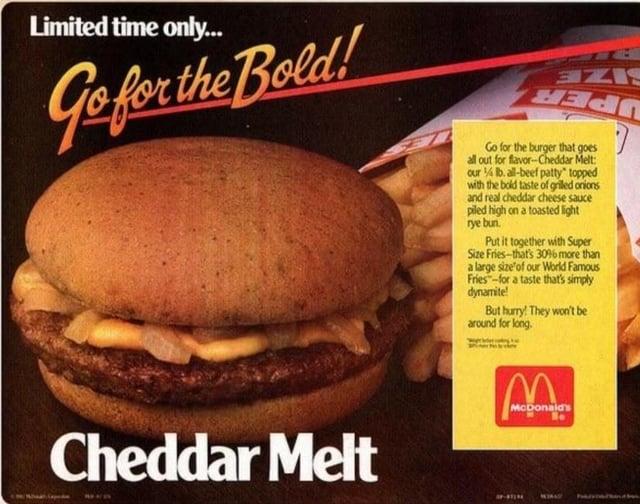 Limited time only... Go for the Bold! Cheddar Melt ANIS Go for the burger that goes all out for flavor-Cheddar Melt: our ¼ lb. all-beef patty" topped with the bold taste of grilled onions and real cheddar cheese sauce piled high on a toasted light rye bun. Put it together with Super Size Fries-that's 3096 more than a large size of our World Famous Fries-for a taste that's simply dynamite! But hurry! They won't be around for long. 7 McDonald's Be